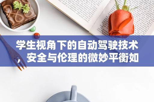 学生视角下的自动驾驶技术，安全与伦理的微妙平衡如何教育引导？