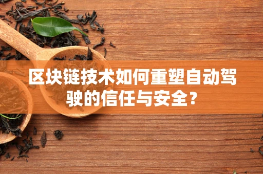 区块链技术如何重塑自动驾驶的信任与安全？