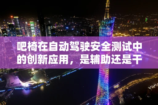 吧椅在自动驾驶安全测试中的创新应用，是辅助还是干扰？