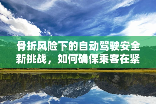 骨折风险下的自动驾驶安全新挑战，如何确保乘客在紧急制动时的骨骼安全？