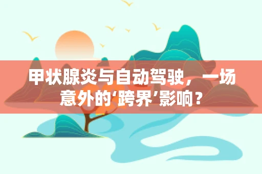 甲状腺炎与自动驾驶，一场意外的‘跨界’影响？