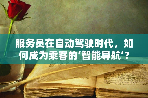 服务员在自动驾驶时代，如何成为乘客的‘智能导航’？