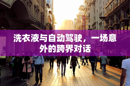 洗衣液与自动驾驶，一场意外的跨界对话