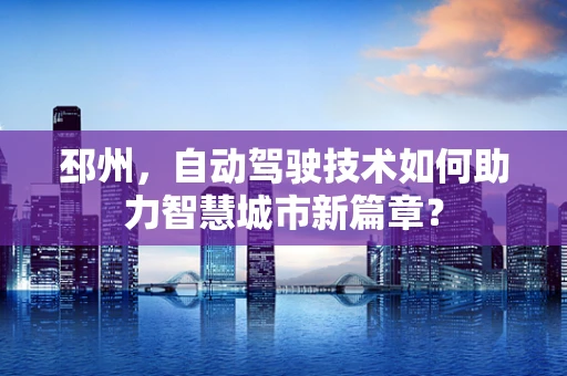 邳州，自动驾驶技术如何助力智慧城市新篇章？