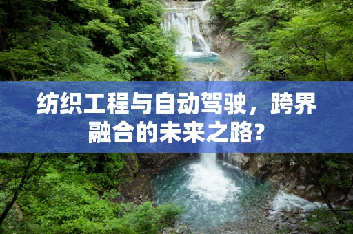 纺织工程与自动驾驶，跨界融合的未来之路？