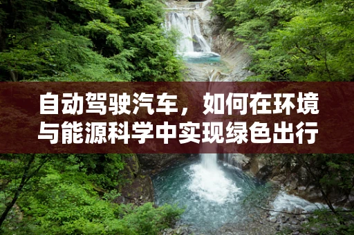 自动驾驶汽车，如何在环境与能源科学中实现绿色出行？