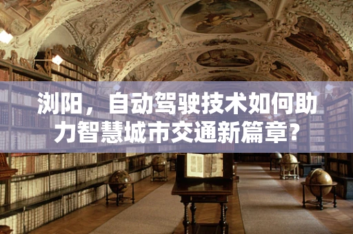 浏阳，自动驾驶技术如何助力智慧城市交通新篇章？