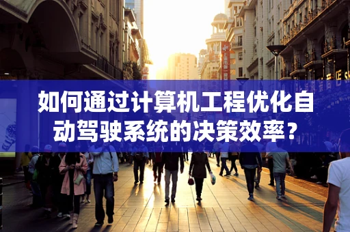 如何通过计算机工程优化自动驾驶系统的决策效率？