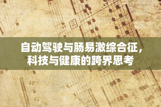 自动驾驶与肠易激综合征，科技与健康的跨界思考