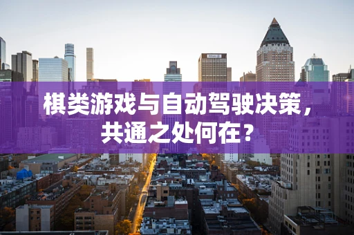棋类游戏与自动驾驶决策，共通之处何在？