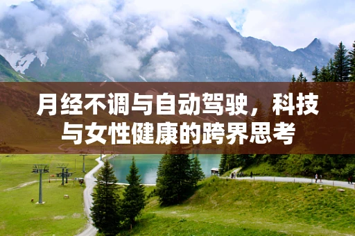 月经不调与自动驾驶，科技与女性健康的跨界思考