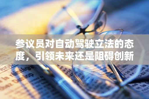 参议员对自动驾驶立法的态度，引领未来还是阻碍创新？
