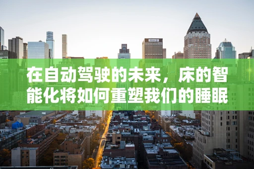 在自动驾驶的未来，床的智能化将如何重塑我们的睡眠体验？