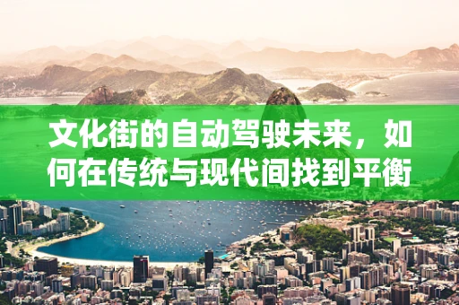 文化街的自动驾驶未来，如何在传统与现代间找到平衡？