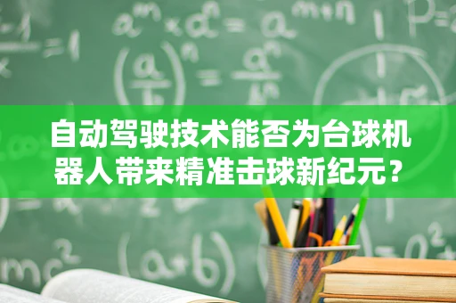 自动驾驶技术能否为台球机器人带来精准击球新纪元？