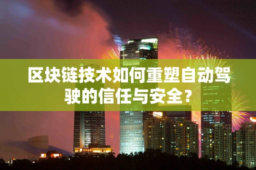 区块链技术如何重塑自动驾驶的信任与安全？