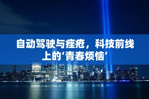 自动驾驶与痤疮，科技前线上的‘青春烦恼’