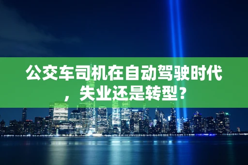 公交车司机在自动驾驶时代，失业还是转型？