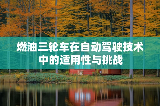 燃油三轮车在自动驾驶技术中的适用性与挑战