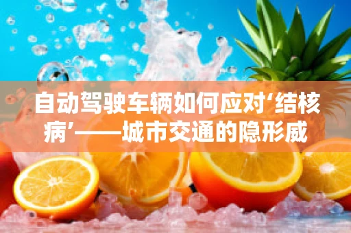 自动驾驶车辆如何应对‘结核病’——城市交通的隐形威胁？