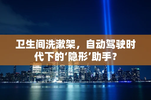 卫生间洗漱架，自动驾驶时代下的‘隐形’助手？