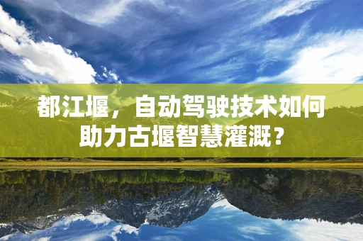 都江堰，自动驾驶技术如何助力古堰智慧灌溉？