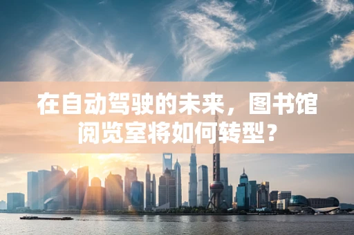 在自动驾驶的未来，图书馆阅览室将如何转型？