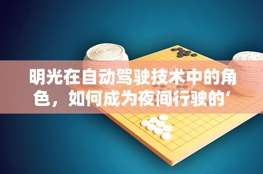 明光在自动驾驶技术中的角色，如何成为夜间行驶的‘超级眼’？