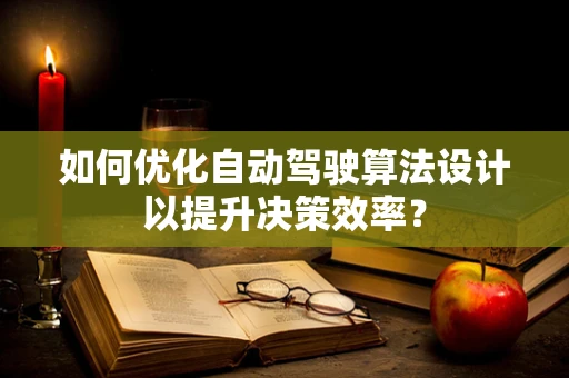 如何优化自动驾驶算法设计以提升决策效率？