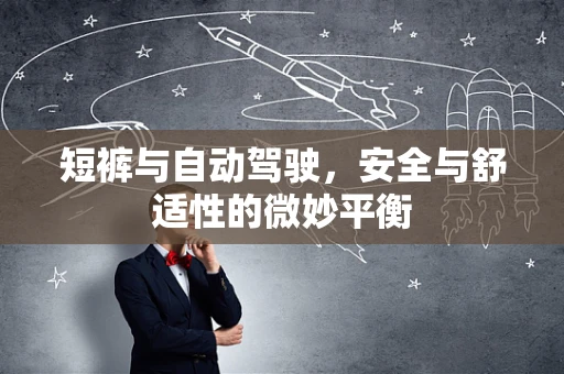 短裤与自动驾驶，安全与舒适性的微妙平衡