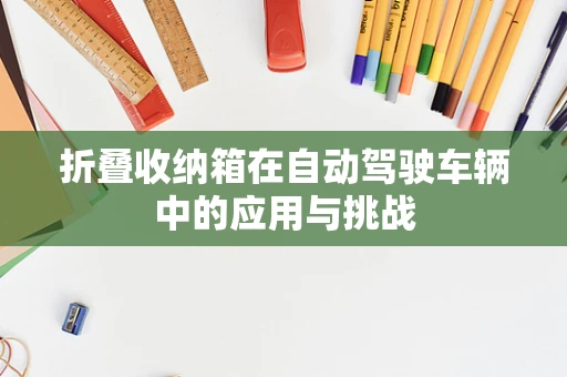 折叠收纳箱在自动驾驶车辆中的应用与挑战