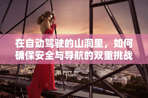 在自动驾驶的山洞里，如何确保安全与导航的双重挑战？