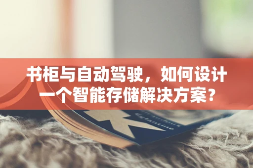 书柜与自动驾驶，如何设计一个智能存储解决方案？