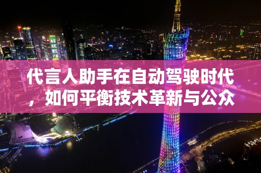 代言人助手在自动驾驶时代，如何平衡技术革新与公众信任？