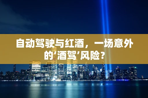 自动驾驶与红酒，一场意外的‘酒驾’风险？