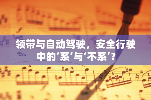 领带与自动驾驶，安全行驶中的‘系’与‘不系’？