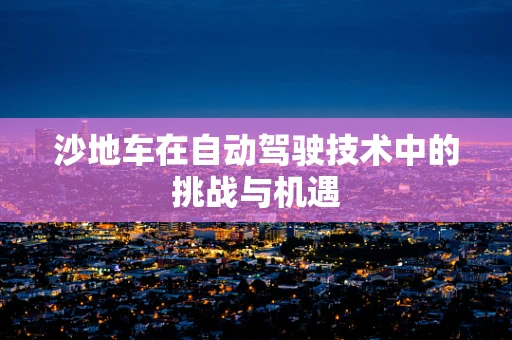 沙地车在自动驾驶技术中的挑战与机遇