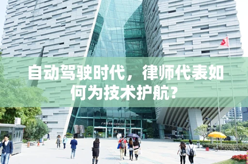 自动驾驶时代，律师代表如何为技术护航？