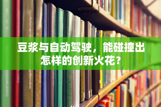 豆浆与自动驾驶，能碰撞出怎样的创新火花？