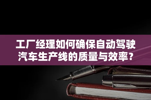 工厂经理如何确保自动驾驶汽车生产线的质量与效率？