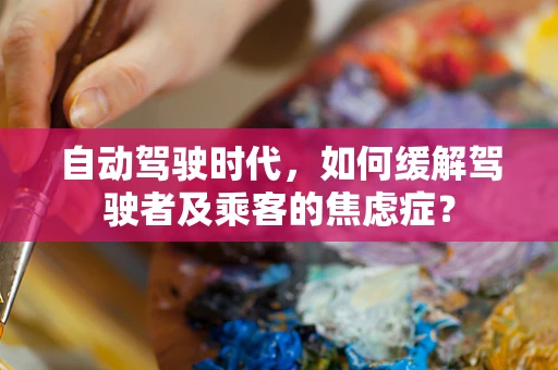 自动驾驶时代，如何缓解驾驶者及乘客的焦虑症？