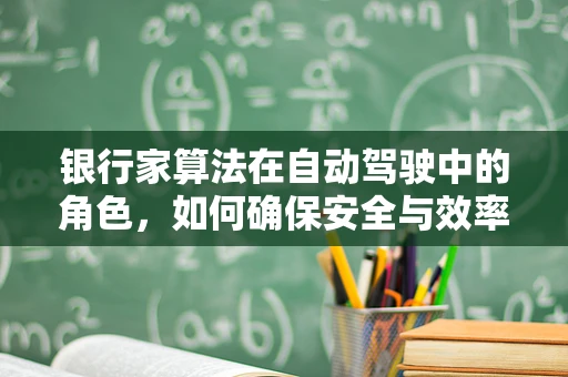 银行家算法在自动驾驶中的角色，如何确保安全与效率的双重保障？