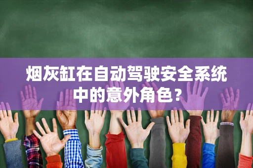 烟灰缸在自动驾驶安全系统中的意外角色？