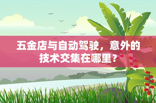 五金店与自动驾驶，意外的技术交集在哪里？