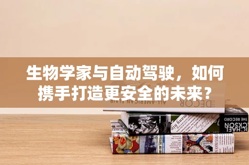 生物学家与自动驾驶，如何携手打造更安全的未来？
