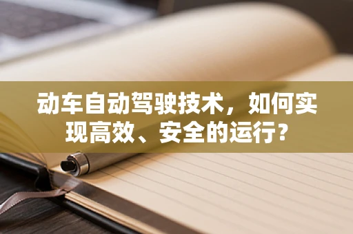 动车自动驾驶技术，如何实现高效、安全的运行？
