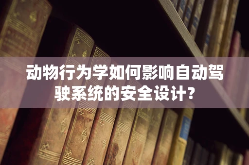 动物行为学如何影响自动驾驶系统的安全设计？