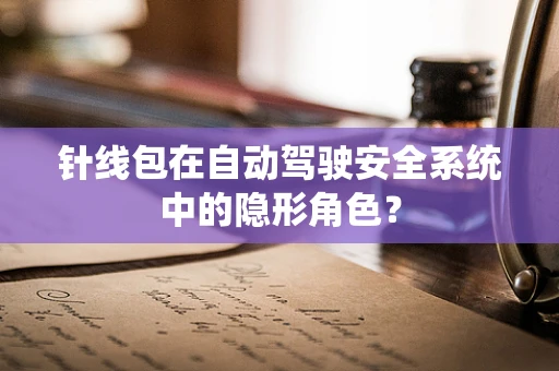 针线包在自动驾驶安全系统中的隐形角色？