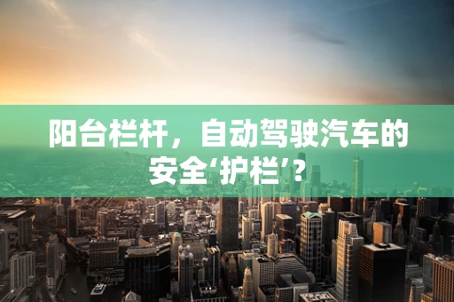 阳台栏杆，自动驾驶汽车的安全‘护栏’？