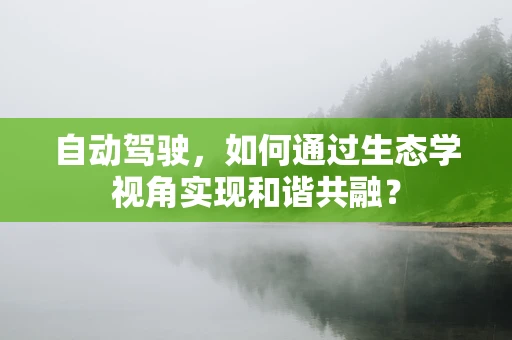 自动驾驶，如何通过生态学视角实现和谐共融？